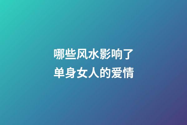 哪些风水影响了单身女人的爱情