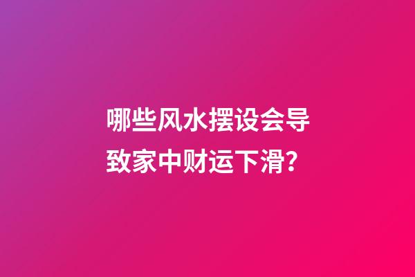 哪些风水摆设会导致家中财运下滑？