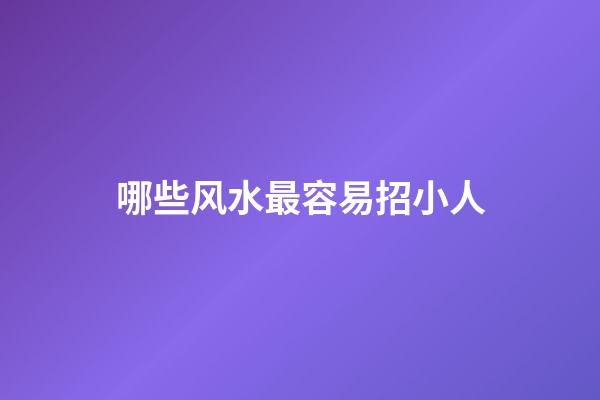 哪些风水最容易招小人