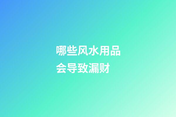 哪些风水用品会导致漏财