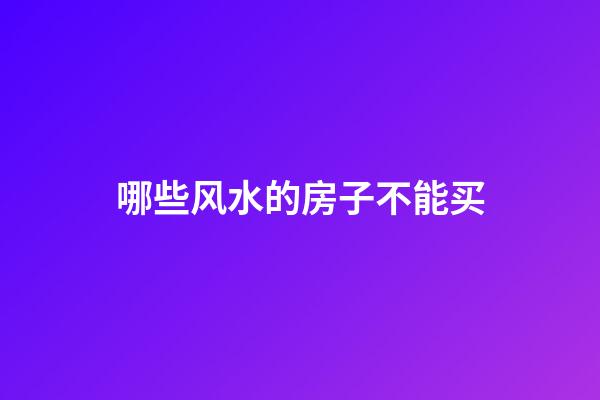 哪些风水的房子不能买