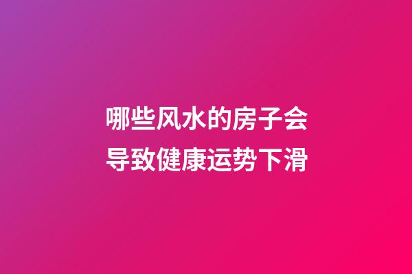 哪些风水的房子会导致健康运势下滑