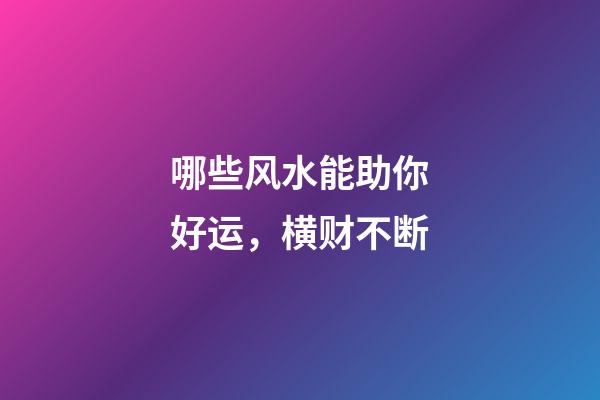 哪些风水能助你好运，横财不断