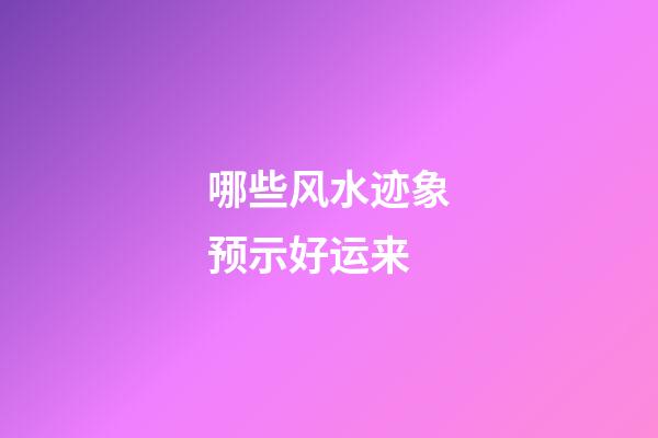 哪些风水迹象预示好运来