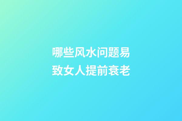 哪些风水问题易致女人提前衰老