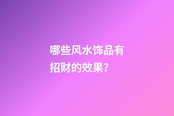 哪些风水饰品有招财的效果？