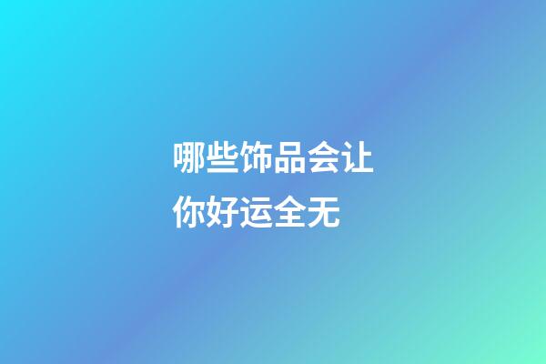 哪些饰品会让你好运全无