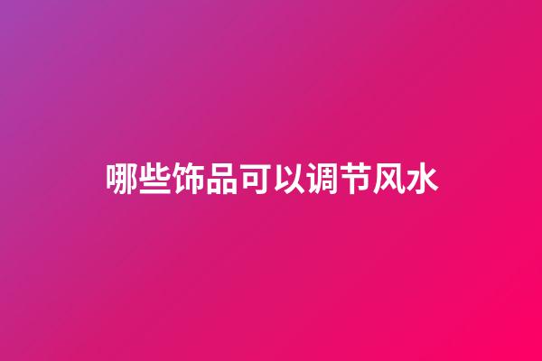 哪些饰品可以调节风水