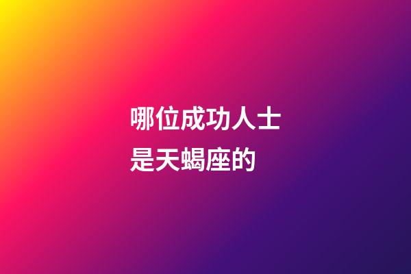哪位成功人士是天蝎座的-第1张-星座运势-玄机派