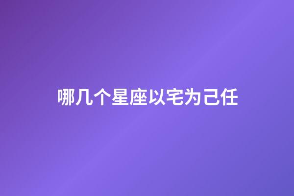 哪几个星座以宅为己任-第1张-星座运势-玄机派