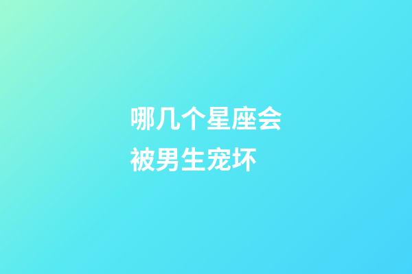 哪几个星座会被男生宠坏-第1张-星座运势-玄机派