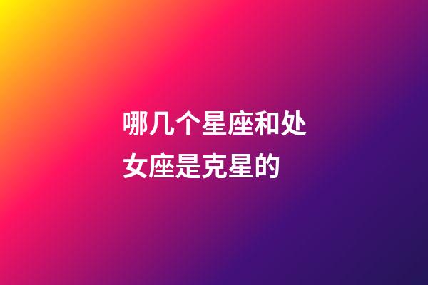 哪几个星座和处女座是克星的-第1张-星座运势-玄机派