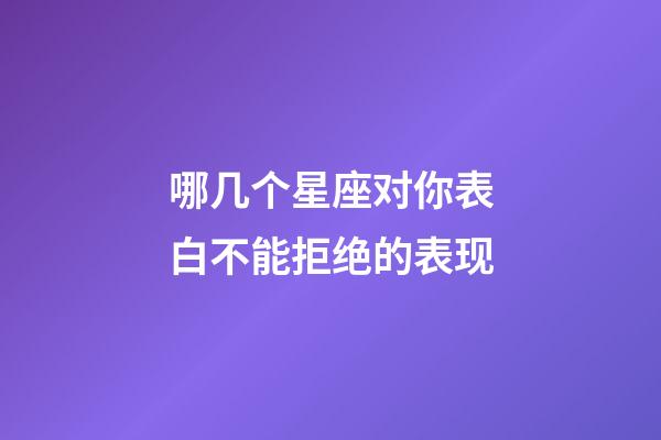 哪几个星座对你表白不能拒绝的表现-第1张-星座运势-玄机派