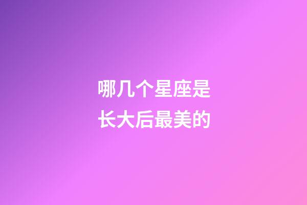 哪几个星座是长大后最美的-第1张-星座运势-玄机派