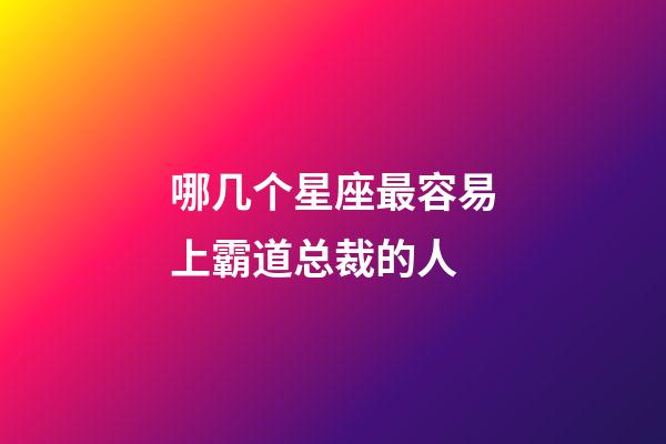 哪几个星座最容易上霸道总裁的人-第1张-星座运势-玄机派