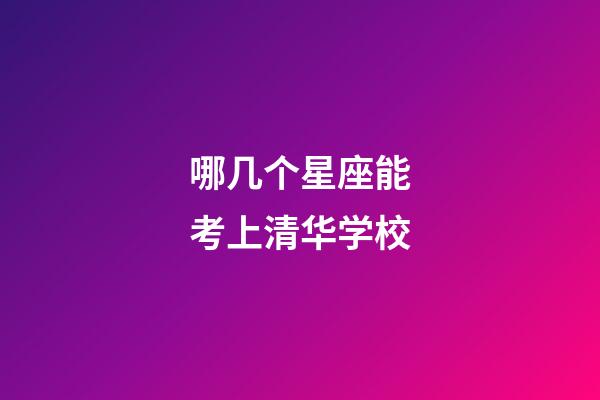 哪几个星座能考上清华学校-第1张-星座运势-玄机派