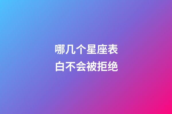 哪几个星座表白不会被拒绝-第1张-星座运势-玄机派