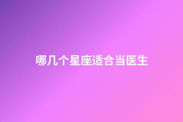 哪几个星座适合当医生-第1张-星座运势-玄机派