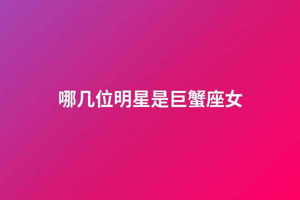 哪几位明星是巨蟹座女-第1张-星座运势-玄机派