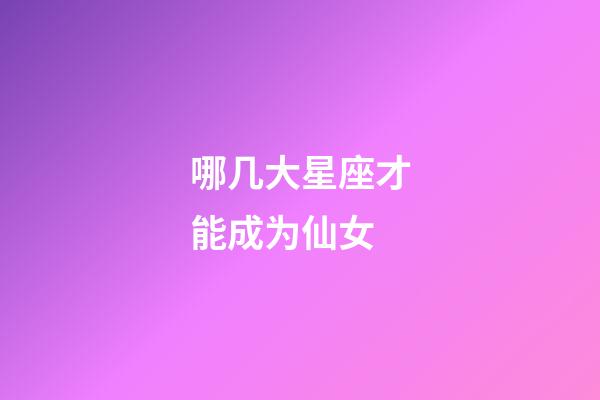 哪几大星座才能成为仙女-第1张-星座运势-玄机派