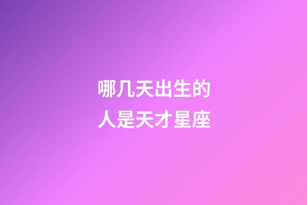 哪几天出生的人是天才星座-第1张-星座运势-玄机派