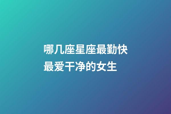 哪几座星座最勤快最爱干净的女生-第1张-星座运势-玄机派