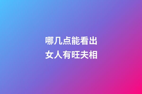 哪几点能看出女人有旺夫相