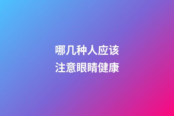 哪几种人应该注意眼睛健康