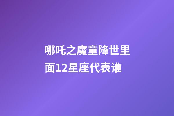 哪吒之魔童降世里面12星座代表谁-第1张-星座运势-玄机派