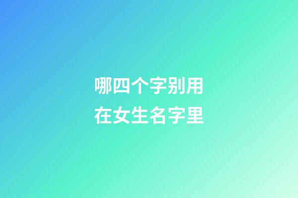 哪四个字别用在女生名字里