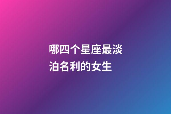 哪四个星座最淡泊名利的女生-第1张-星座运势-玄机派