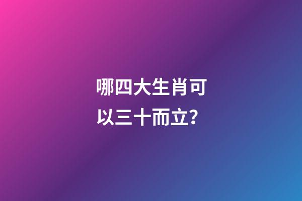 哪四大生肖可以三十而立？