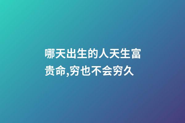 哪天出生的人天生富贵命,穷也不会穷久