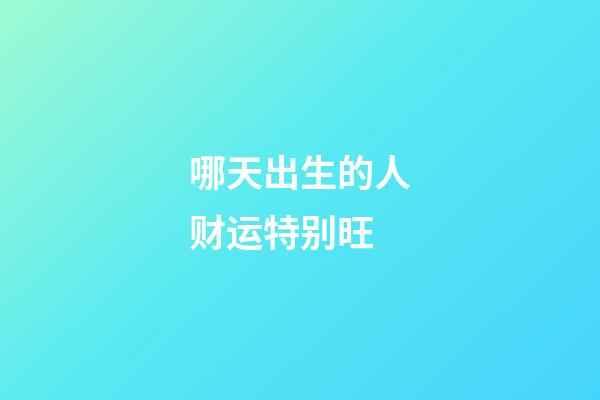 哪天出生的人财运特别旺