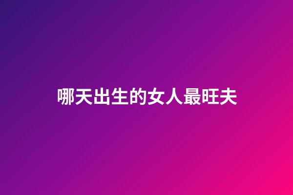 哪天出生的女人最旺夫