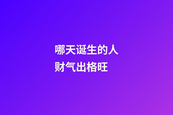 哪天诞生的人财气出格旺