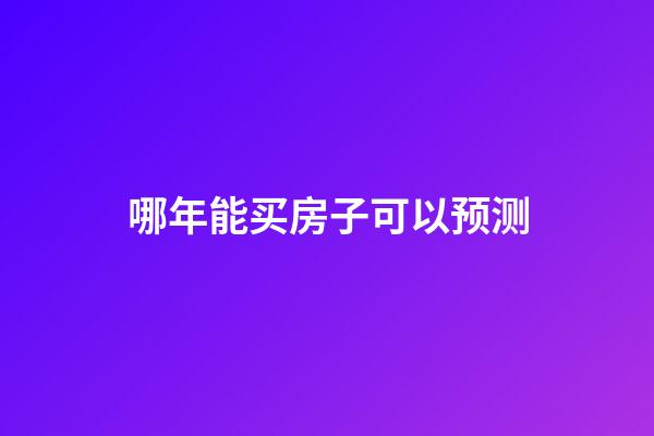 哪年能买房子可以预测