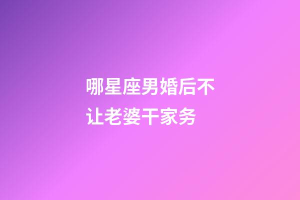 哪星座男婚后不让老婆干家务