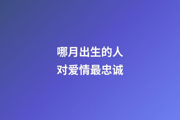 哪月出生的人对爱情最忠诚