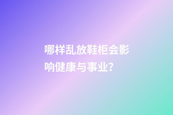 哪样乱放鞋柜会影响健康与事业？