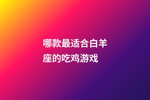 哪款最适合白羊座的吃鸡游戏-第1张-星座运势-玄机派