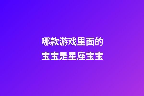 哪款游戏里面的宝宝是星座宝宝-第1张-星座运势-玄机派