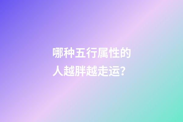 哪种五行属性的人越胖越走运？