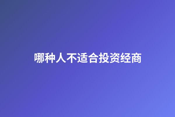 哪种人不适合投资经商