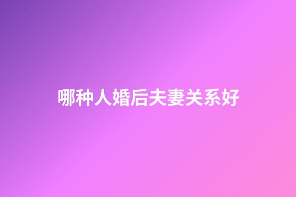 哪种人婚后夫妻关系好