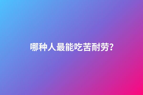 哪种人最能吃苦耐劳？
