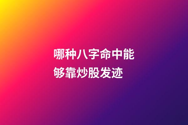 哪种八字命中能够靠炒股发迹