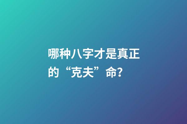 哪种八字才是真正的“克夫”命？