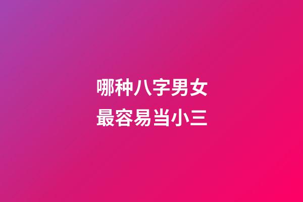 哪种八字男女最容易当小三
