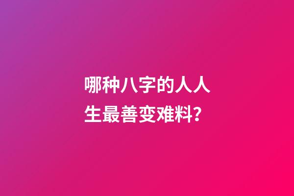 哪种八字的人人生最善变难料？